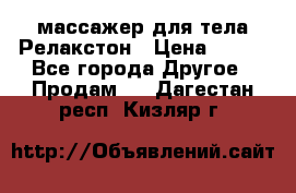 массажер для тела Релакстон › Цена ­ 600 - Все города Другое » Продам   . Дагестан респ.,Кизляр г.